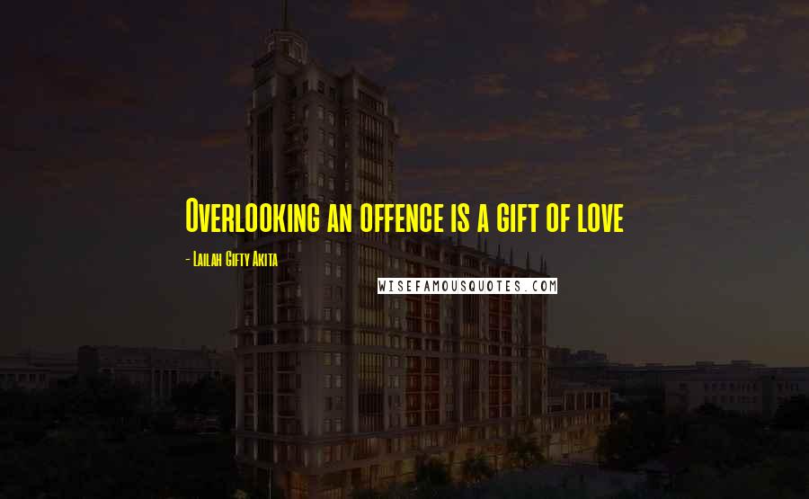 Lailah Gifty Akita Quotes: Overlooking an offence is a gift of love