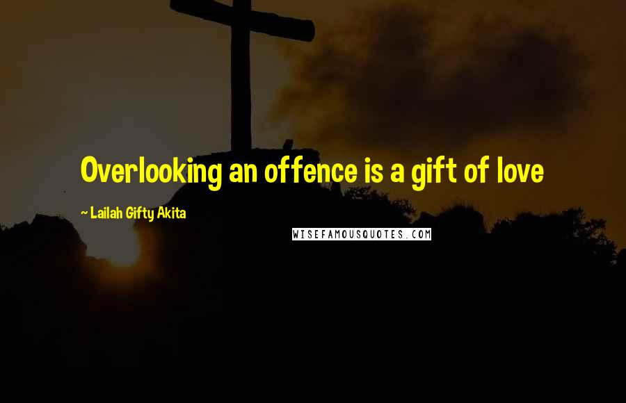 Lailah Gifty Akita Quotes: Overlooking an offence is a gift of love