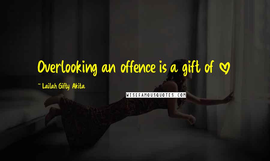 Lailah Gifty Akita Quotes: Overlooking an offence is a gift of love