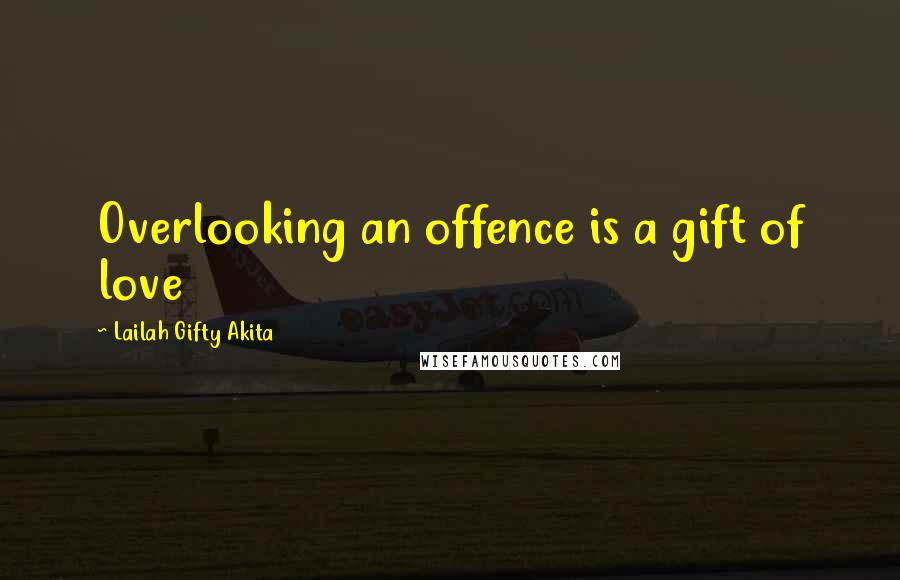 Lailah Gifty Akita Quotes: Overlooking an offence is a gift of love