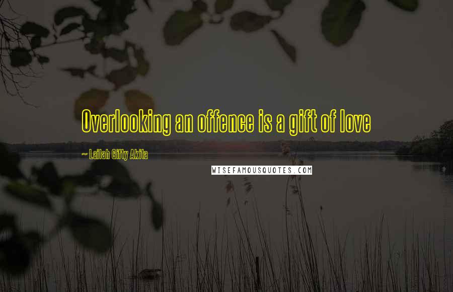 Lailah Gifty Akita Quotes: Overlooking an offence is a gift of love