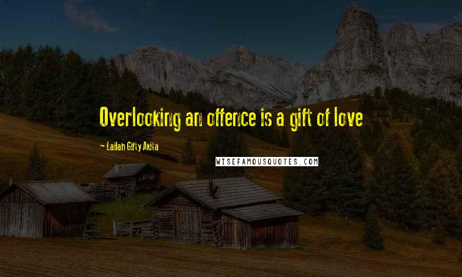 Lailah Gifty Akita Quotes: Overlooking an offence is a gift of love