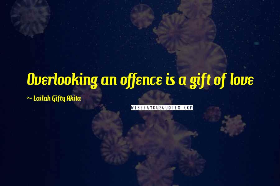 Lailah Gifty Akita Quotes: Overlooking an offence is a gift of love