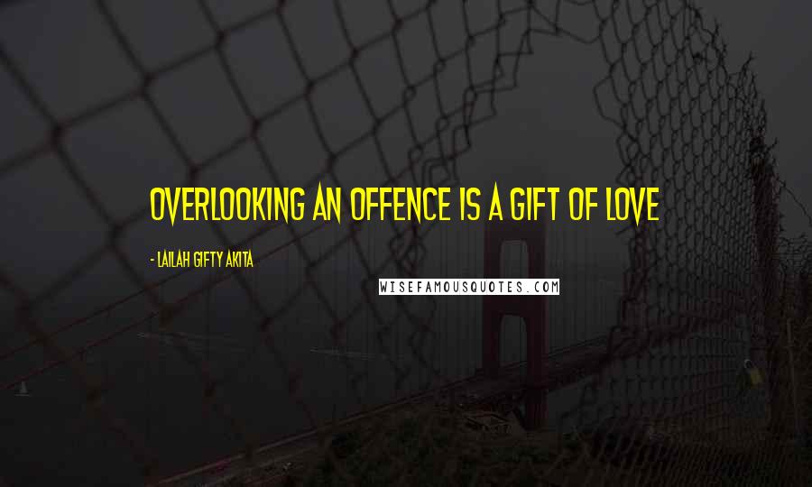 Lailah Gifty Akita Quotes: Overlooking an offence is a gift of love