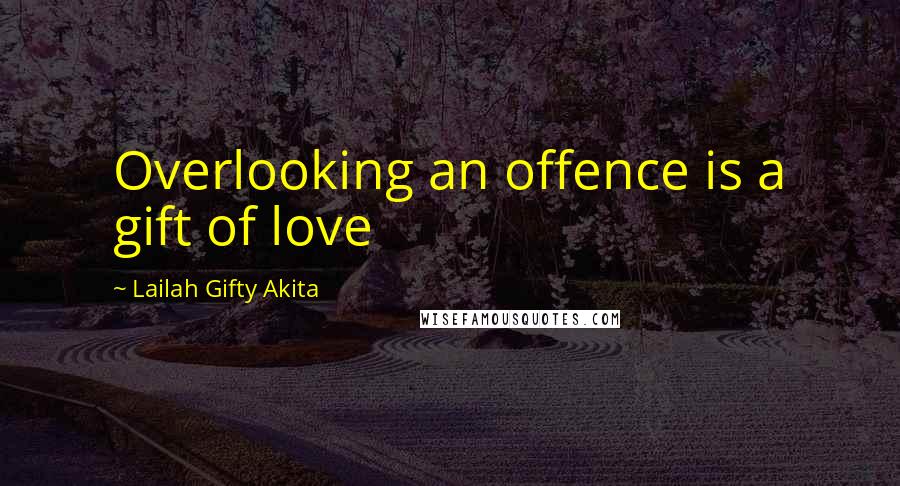 Lailah Gifty Akita Quotes: Overlooking an offence is a gift of love