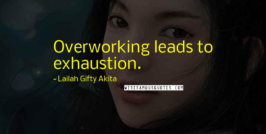 Lailah Gifty Akita Quotes: Overworking leads to exhaustion.