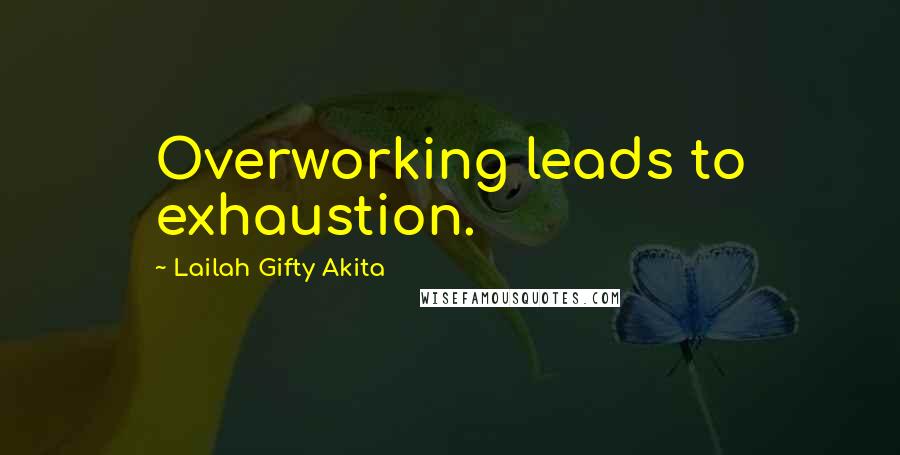 Lailah Gifty Akita Quotes: Overworking leads to exhaustion.