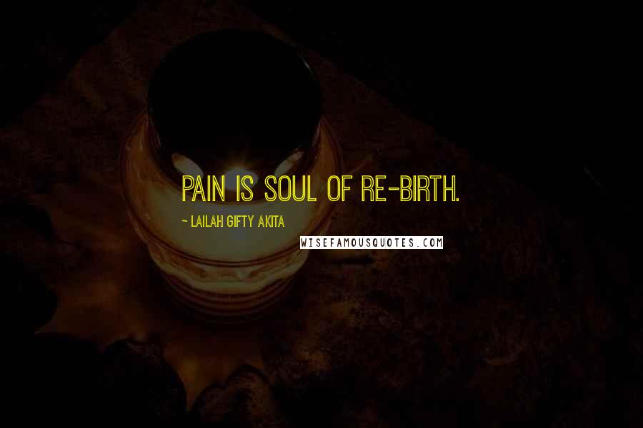 Lailah Gifty Akita Quotes: Pain is soul of re-birth.