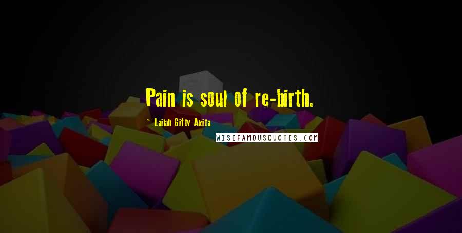 Lailah Gifty Akita Quotes: Pain is soul of re-birth.