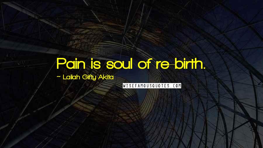 Lailah Gifty Akita Quotes: Pain is soul of re-birth.
