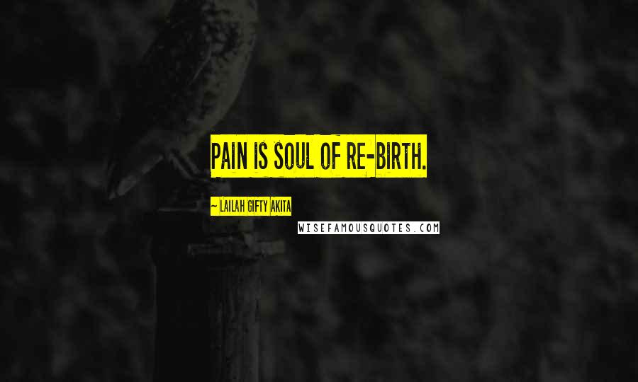Lailah Gifty Akita Quotes: Pain is soul of re-birth.
