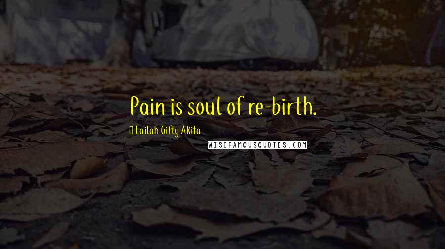 Lailah Gifty Akita Quotes: Pain is soul of re-birth.