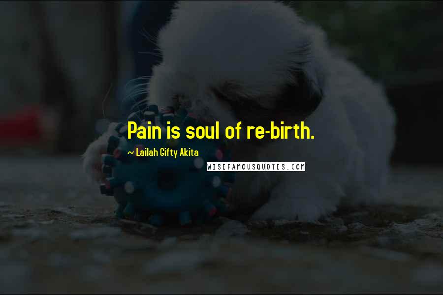 Lailah Gifty Akita Quotes: Pain is soul of re-birth.