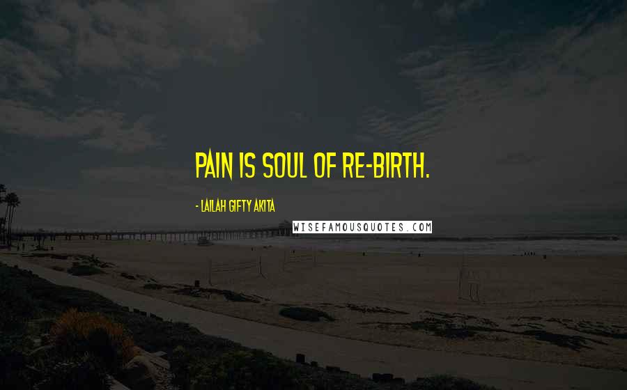 Lailah Gifty Akita Quotes: Pain is soul of re-birth.