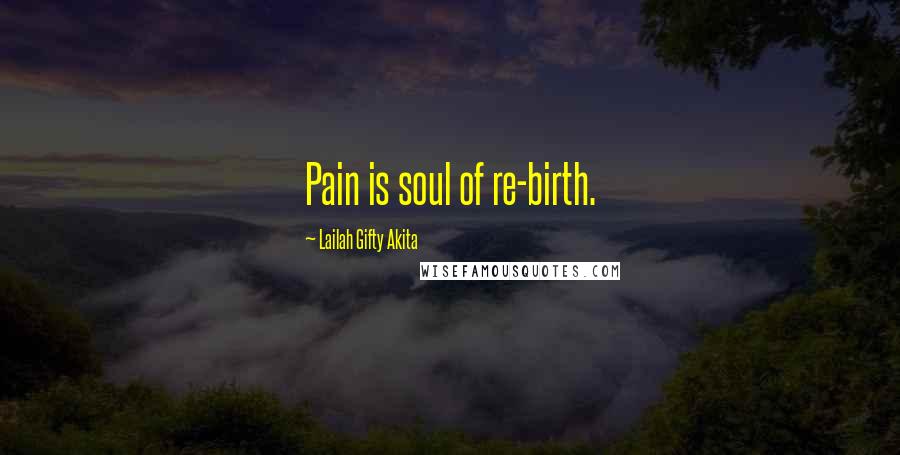 Lailah Gifty Akita Quotes: Pain is soul of re-birth.