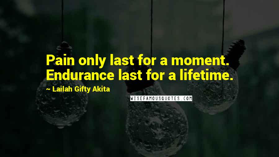 Lailah Gifty Akita Quotes: Pain only last for a moment. Endurance last for a lifetime.
