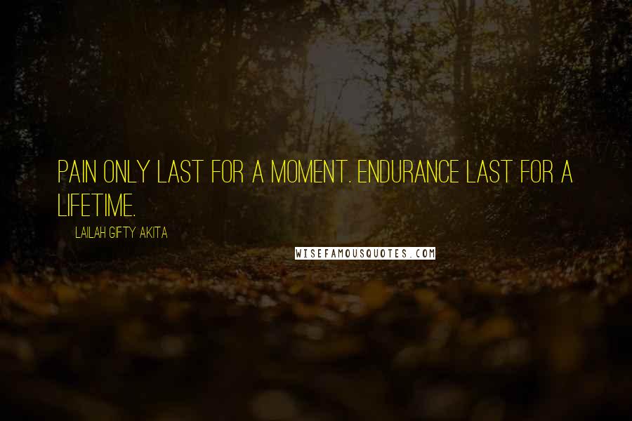 Lailah Gifty Akita Quotes: Pain only last for a moment. Endurance last for a lifetime.