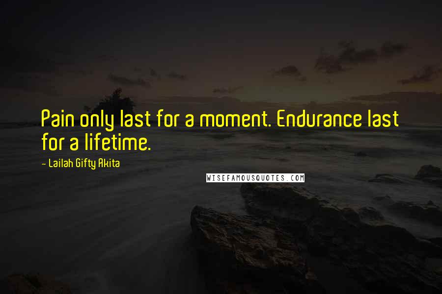 Lailah Gifty Akita Quotes: Pain only last for a moment. Endurance last for a lifetime.