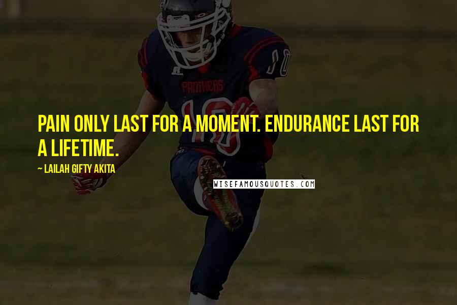 Lailah Gifty Akita Quotes: Pain only last for a moment. Endurance last for a lifetime.