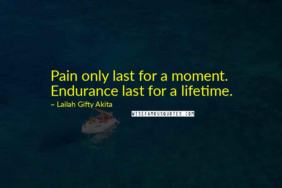 Lailah Gifty Akita Quotes: Pain only last for a moment. Endurance last for a lifetime.