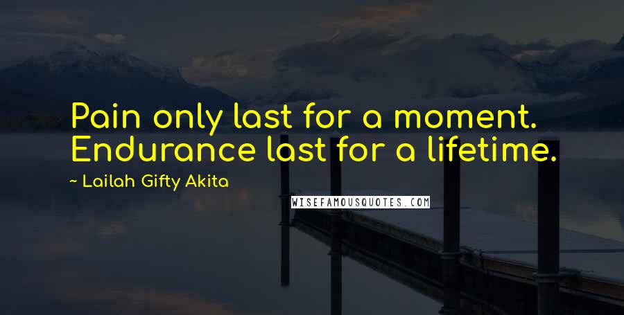 Lailah Gifty Akita Quotes: Pain only last for a moment. Endurance last for a lifetime.