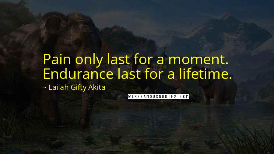 Lailah Gifty Akita Quotes: Pain only last for a moment. Endurance last for a lifetime.