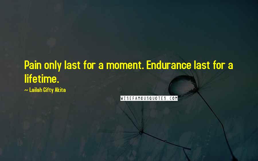 Lailah Gifty Akita Quotes: Pain only last for a moment. Endurance last for a lifetime.