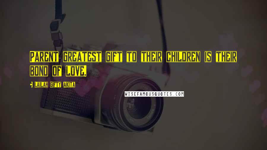 Lailah Gifty Akita Quotes: Parent greatest gift to their children is their bond of love.