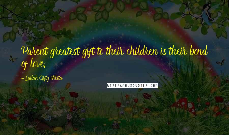 Lailah Gifty Akita Quotes: Parent greatest gift to their children is their bond of love.