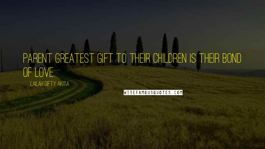 Lailah Gifty Akita Quotes: Parent greatest gift to their children is their bond of love.