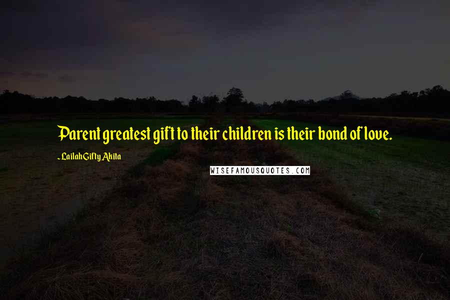 Lailah Gifty Akita Quotes: Parent greatest gift to their children is their bond of love.