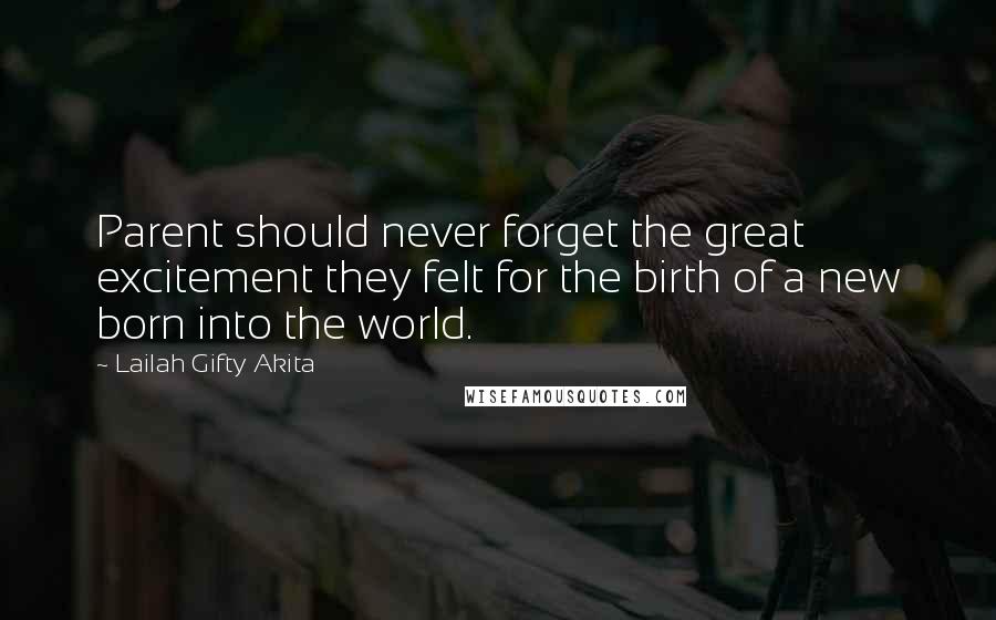 Lailah Gifty Akita Quotes: Parent should never forget the great excitement they felt for the birth of a new born into the world.