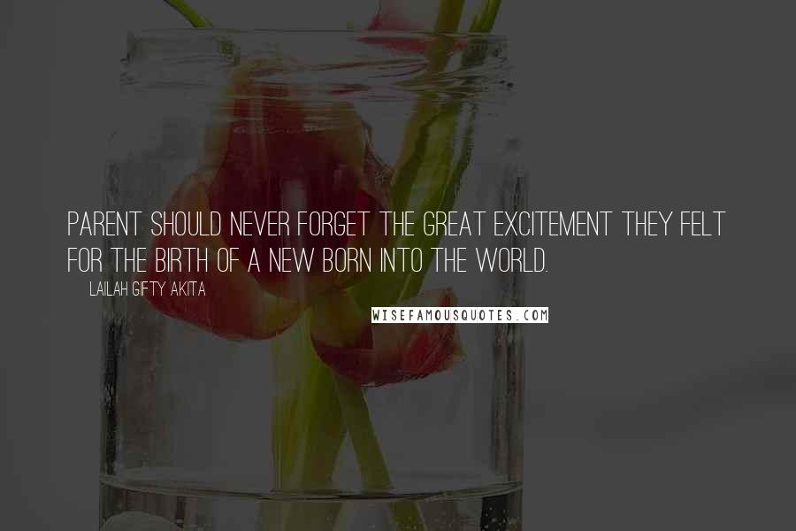 Lailah Gifty Akita Quotes: Parent should never forget the great excitement they felt for the birth of a new born into the world.