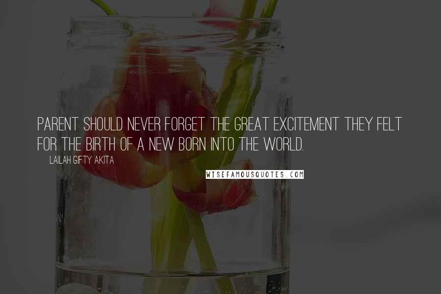 Lailah Gifty Akita Quotes: Parent should never forget the great excitement they felt for the birth of a new born into the world.