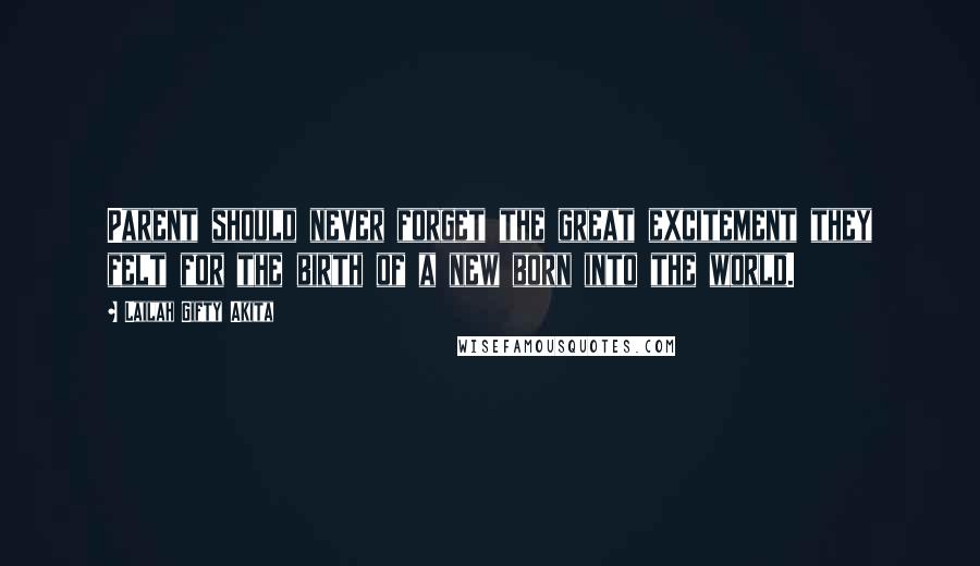 Lailah Gifty Akita Quotes: Parent should never forget the great excitement they felt for the birth of a new born into the world.