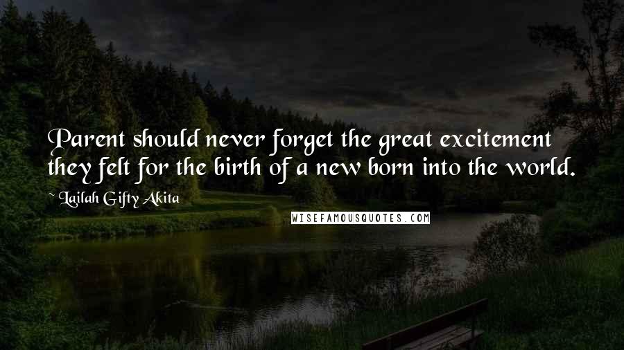 Lailah Gifty Akita Quotes: Parent should never forget the great excitement they felt for the birth of a new born into the world.