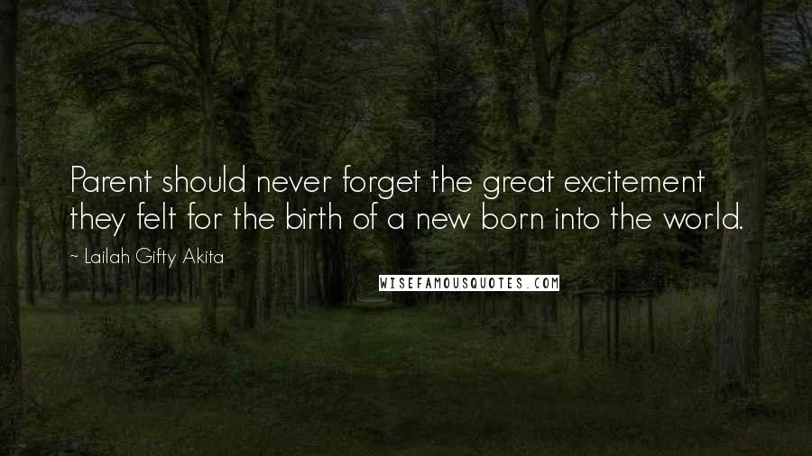 Lailah Gifty Akita Quotes: Parent should never forget the great excitement they felt for the birth of a new born into the world.
