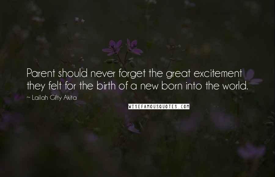 Lailah Gifty Akita Quotes: Parent should never forget the great excitement they felt for the birth of a new born into the world.