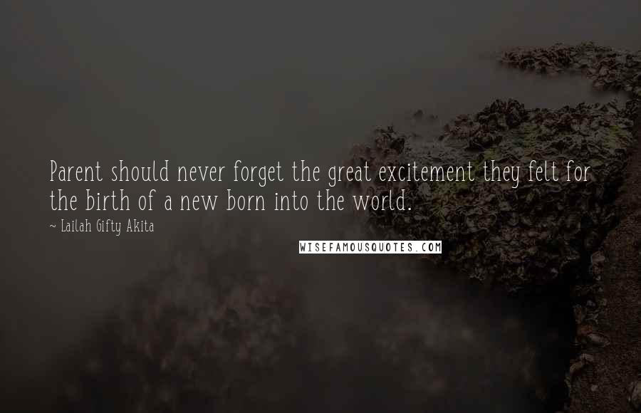 Lailah Gifty Akita Quotes: Parent should never forget the great excitement they felt for the birth of a new born into the world.