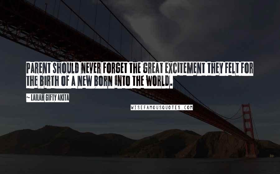 Lailah Gifty Akita Quotes: Parent should never forget the great excitement they felt for the birth of a new born into the world.