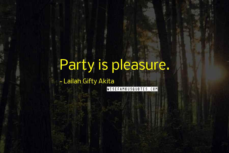 Lailah Gifty Akita Quotes: Party is pleasure.