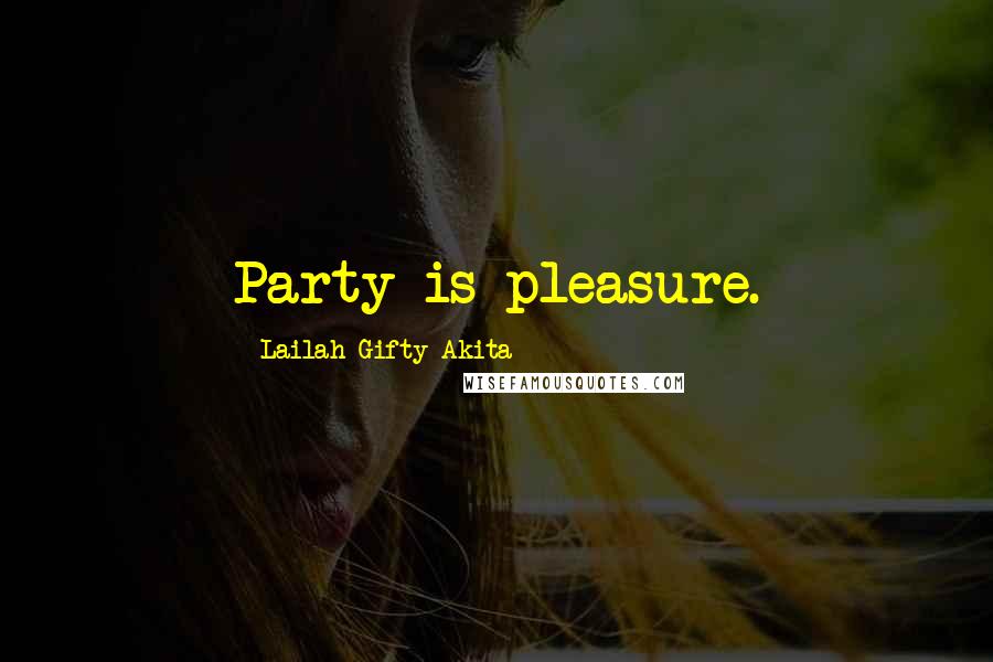 Lailah Gifty Akita Quotes: Party is pleasure.
