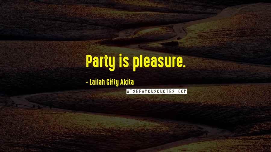 Lailah Gifty Akita Quotes: Party is pleasure.