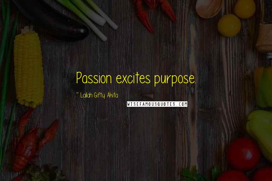 Lailah Gifty Akita Quotes: Passion excites purpose.