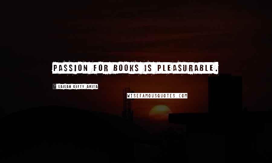 Lailah Gifty Akita Quotes: Passion for books is pleasurable.