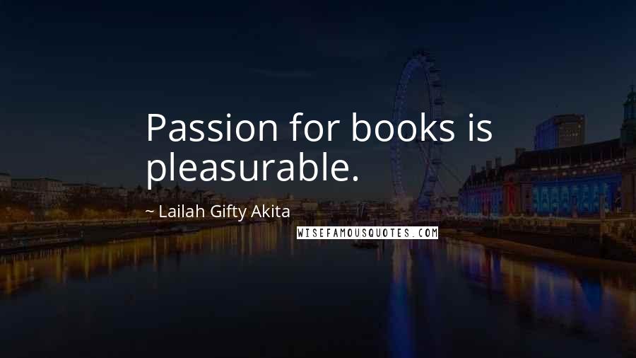 Lailah Gifty Akita Quotes: Passion for books is pleasurable.