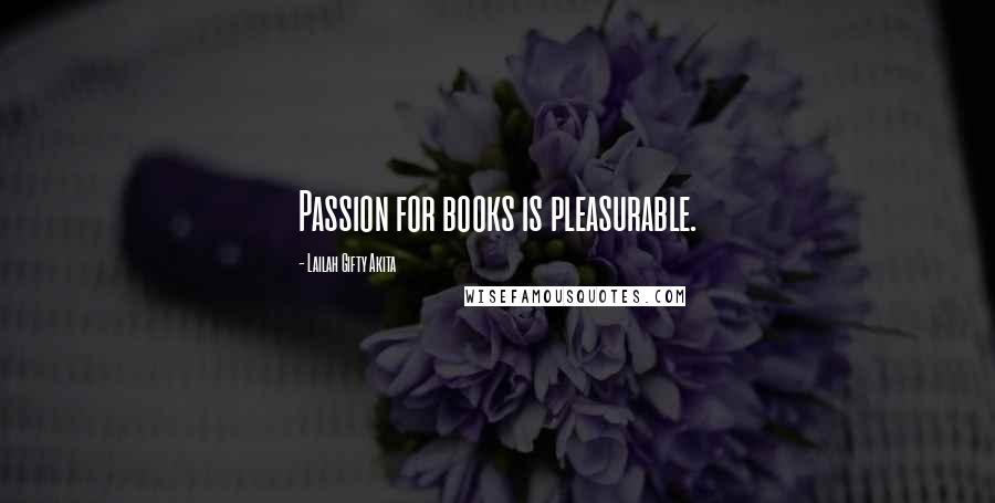 Lailah Gifty Akita Quotes: Passion for books is pleasurable.