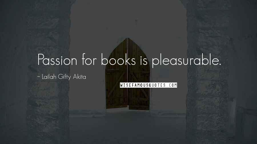 Lailah Gifty Akita Quotes: Passion for books is pleasurable.