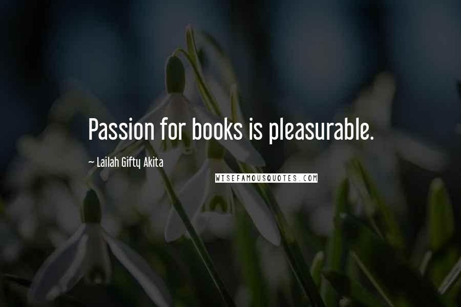 Lailah Gifty Akita Quotes: Passion for books is pleasurable.