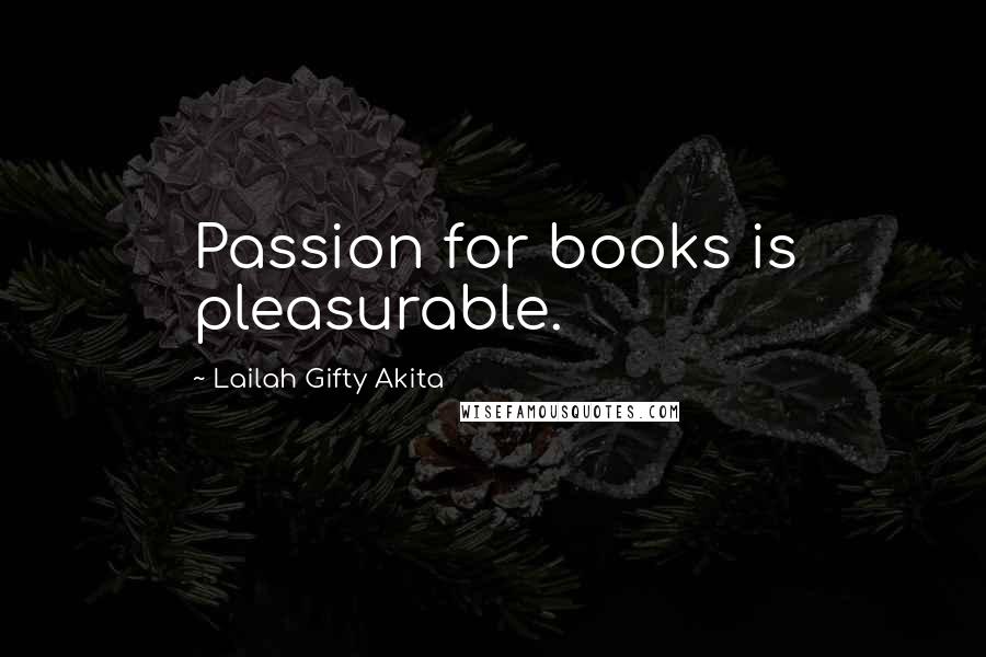 Lailah Gifty Akita Quotes: Passion for books is pleasurable.